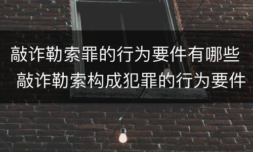 敲诈勒索罪的行为要件有哪些 敲诈勒索构成犯罪的行为要件