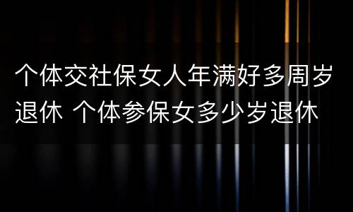 个体交社保女人年满好多周岁退休 个体参保女多少岁退休