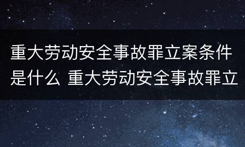 重大劳动安全事故罪立案条件是什么 重大劳动安全事故罪立案条件是什么意思