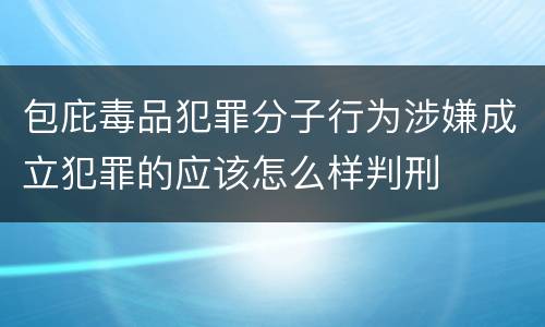 包庇毒品犯罪分子行为涉嫌成立犯罪的应该怎么样判刑