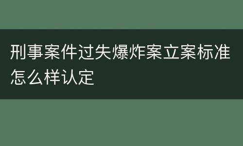 刑事案件过失爆炸案立案标准怎么样认定