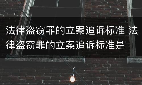 法律盗窃罪的立案追诉标准 法律盗窃罪的立案追诉标准是