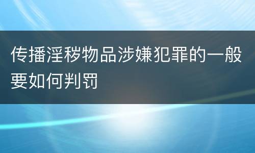 传播淫秽物品涉嫌犯罪的一般要如何判罚