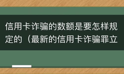 信用卡诈骗的数额是要怎样规定的（最新的信用卡诈骗罪立案量刑标准）