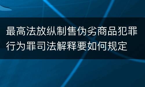 最高法放纵制售伪劣商品犯罪行为罪司法解释要如何规定