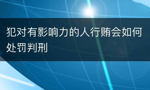 犯对有影响力的人行贿会如何处罚判刑