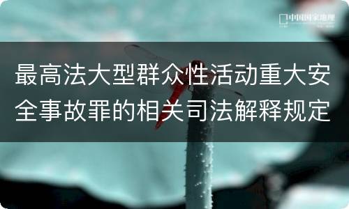 最高法大型群众性活动重大安全事故罪的相关司法解释规定有哪些内容