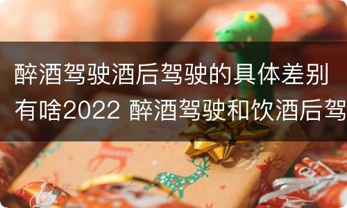 醉酒驾驶酒后驾驶的具体差别有啥2022 醉酒驾驶和饮酒后驾驶的区别