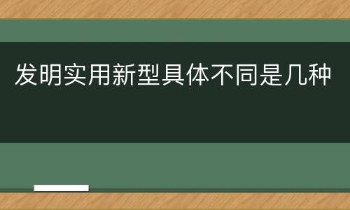 发明实用新型具体不同是几种