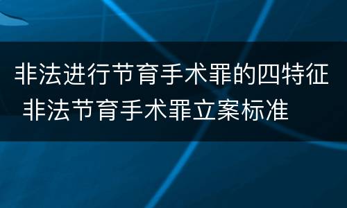 非法进行节育手术罪的四特征 非法节育手术罪立案标准