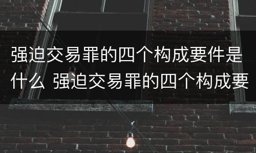 强迫交易罪的四个构成要件是什么 强迫交易罪的四个构成要件是什么