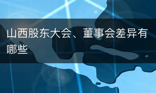 山西股东大会、董事会差异有哪些