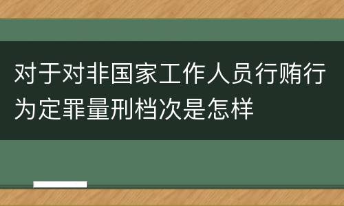 对于对非国家工作人员行贿行为定罪量刑档次是怎样