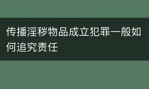 传播淫秽物品成立犯罪一般如何追究责任