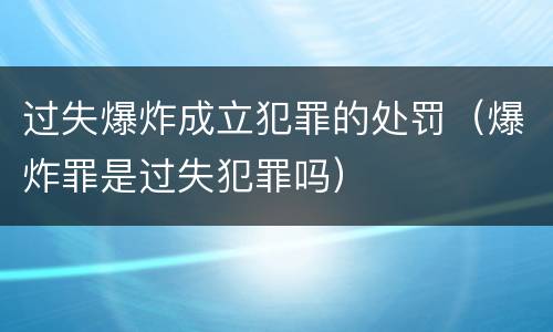 过失爆炸成立犯罪的处罚（爆炸罪是过失犯罪吗）