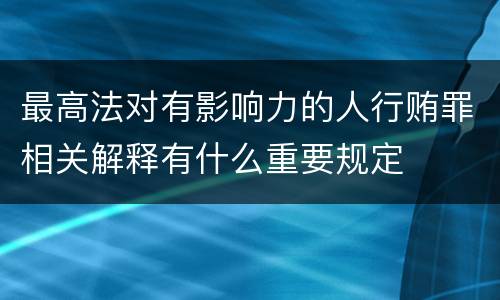 最高法对有影响力的人行贿罪相关解释有什么重要规定