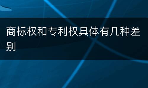 商标权和专利权具体有几种差别