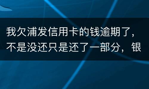 我欠浦发信用卡的钱逾期了，不是没还只是还了一部分，银行说要走法律程序起诉怎么办，