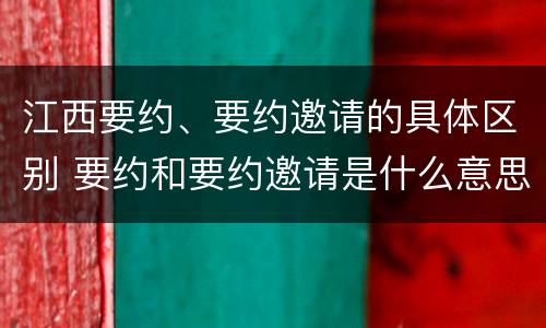 江西要约、要约邀请的具体区别 要约和要约邀请是什么意思