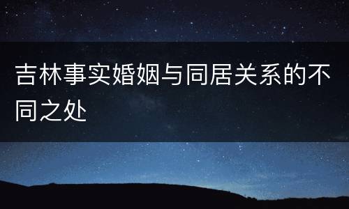 吉林事实婚姻与同居关系的不同之处