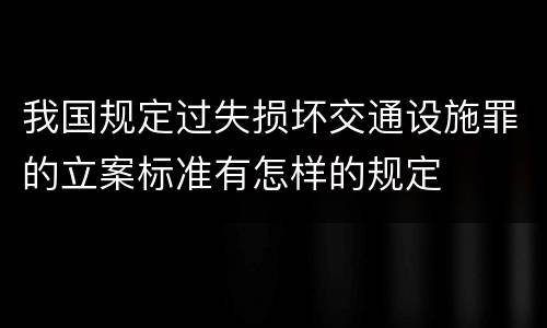 我国规定过失损坏交通设施罪的立案标准有怎样的规定