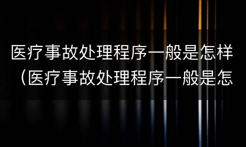 医疗事故处理程序一般是怎样（医疗事故处理程序一般是怎样规定的）