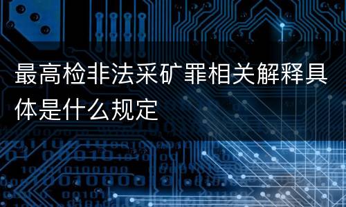 最高检非法采矿罪相关解释具体是什么规定