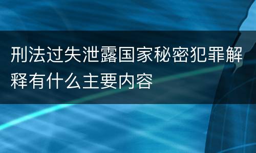 刑法过失泄露国家秘密犯罪解释有什么主要内容