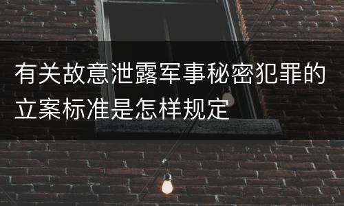 有关故意泄露军事秘密犯罪的立案标准是怎样规定