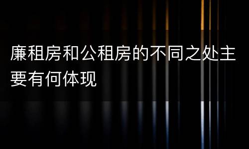 廉租房和公租房的不同之处主要有何体现