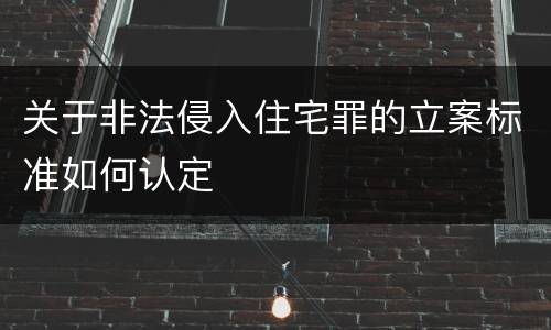 关于非法侵入住宅罪的立案标准如何认定