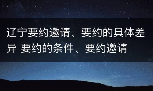 辽宁要约邀请、要约的具体差异 要约的条件、要约邀请