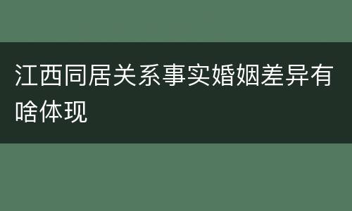 江西同居关系事实婚姻差异有啥体现