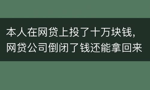 本人在网贷上投了十万块钱，网贷公司倒闭了钱还能拿回来吗