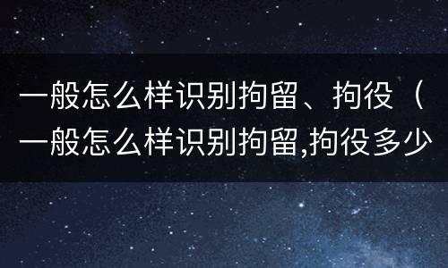 一般怎么样识别拘留、拘役（一般怎么样识别拘留,拘役多少天）