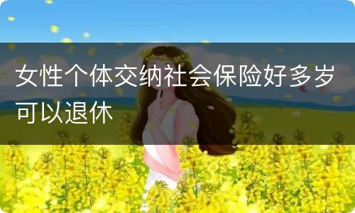 女性个体交纳社会保险好多岁可以退休