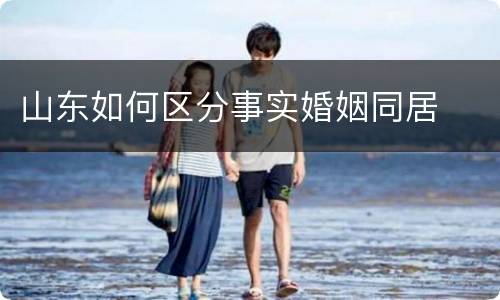 山东如何区分事实婚姻同居