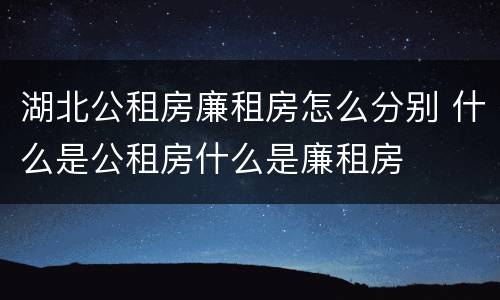 湖北公租房廉租房怎么分别 什么是公租房什么是廉租房