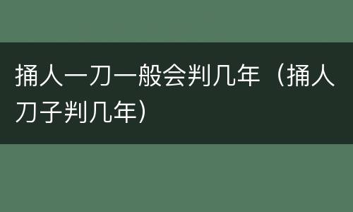 捅人一刀一般会判几年（捅人刀子判几年）