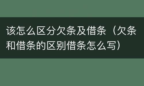 该怎么区分欠条及借条（欠条和借条的区别借条怎么写）