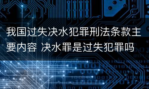 我国过失决水犯罪刑法条款主要内容 决水罪是过失犯罪吗