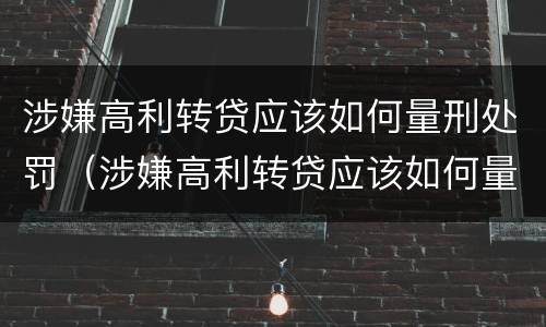 涉嫌高利转贷应该如何量刑处罚（涉嫌高利转贷应该如何量刑处罚呢）