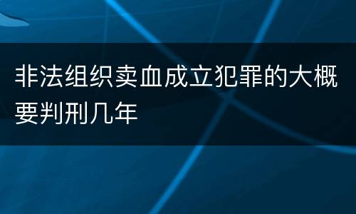 非法组织卖血成立犯罪的大概要判刑几年