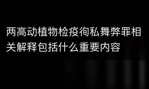 两高动植物检疫徇私舞弊罪相关解释包括什么重要内容