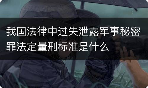 我国法律中过失泄露军事秘密罪法定量刑标准是什么