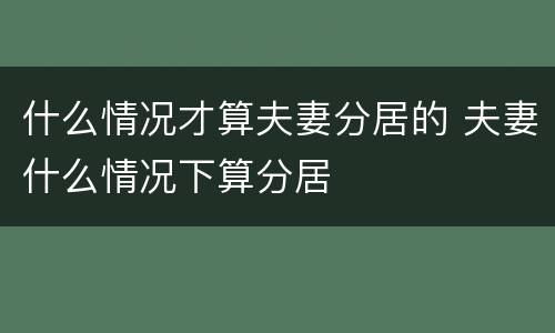 什么情况才算夫妻分居的 夫妻什么情况下算分居