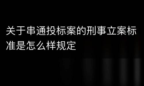 关于串通投标案的刑事立案标准是怎么样规定