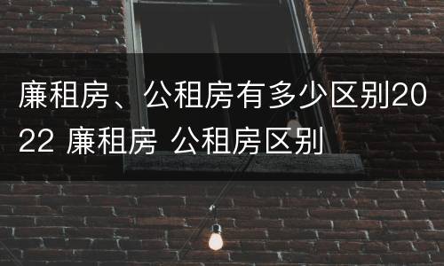 廉租房、公租房有多少区别2022 廉租房 公租房区别