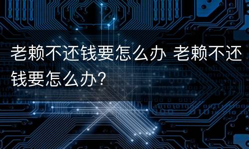 老赖不还钱要怎么办 老赖不还钱要怎么办?