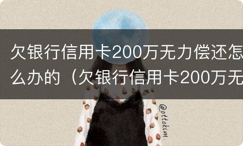 欠银行信用卡200万无力偿还怎么办的（欠银行信用卡200万无力偿还怎么办的呢）